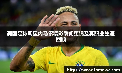 美国足球明星内马尔精彩瞬间集锦及其职业生涯回顾